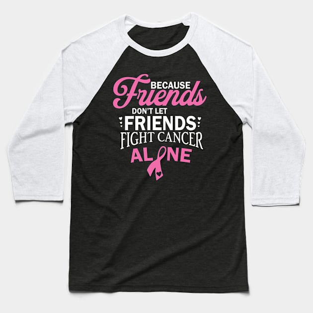 because friends don't let friends fight cancer alone Baseball T-Shirt by busines_night